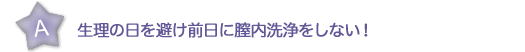 生理の日を避け前日に膣内洗浄をしない！