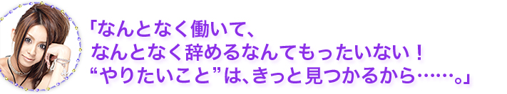 「なんとなく働いて、なんとなく辞めるなんてもったいない！“やりたいこと”は、きっと見つかるから……。」