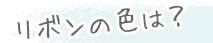 リボンの色は？