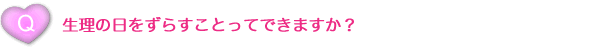 生理の日をずらすことってできますか？