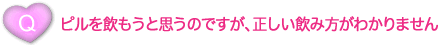 ピルを飲もうと思うのですが、正しい飲み方がわかりません