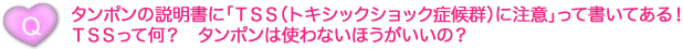 ＴＳＳって何？　タンポンは使わないほうがいいの？