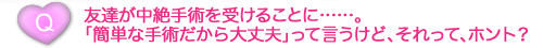 友達が中絶手術を受けることに……。「簡単な手術だから大丈夫」って言うけど、それって、ホント？