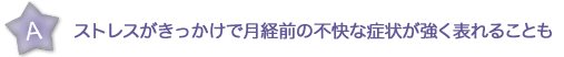 ストレスがきっかけで月経前の不快な症状が強く表れることも