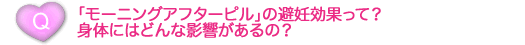 「モーニングアフターピル」の避妊効果って？身体にはどんな影響があるの？ 
