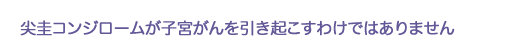 尖圭コンジロームが子宮がんを引き起こすわけではありません