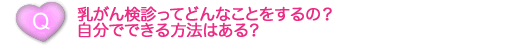 乳がん検診ってどんなことをするの？自分でできる方法はある？