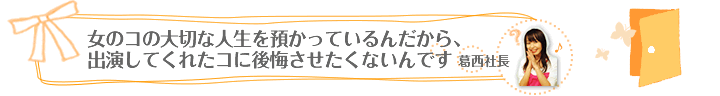 「女のコの大切な人生を預かっているんだから、出演してくれたコに後悔させたくないんです」（葛西社長）