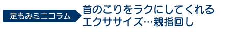 足もみミニコラム「首のこりをラクにしてくれるエクササイズ…親指回し」