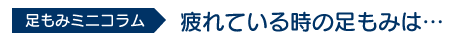 足もみミニコラム「疲れている時の足もみは…」