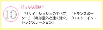 好きな映画は？　『リリイ・シュシュのすべて』『トランスポーター』『亀は意外と速く泳ぐ』『ロスト・イン・トランスレーション』