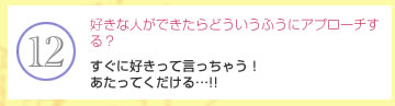 好きな人ができたらどういうふうにアプローチする？　すぐに好きって言っちゃう！　あたってくだける…!!